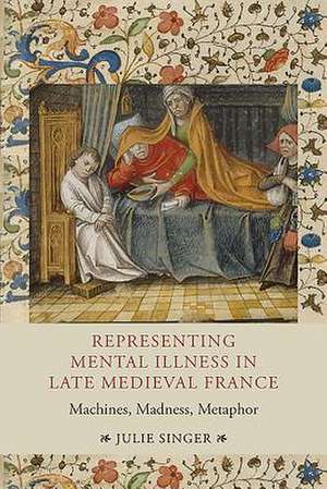 Representing Mental Illness in Late Medieval Fra – Machines, Madness, Metaphor de Julie Singer