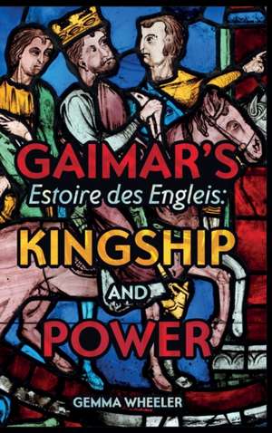 Gaimar′s Estoire des Engleis – Kingship and Power de Gemma Wheeler