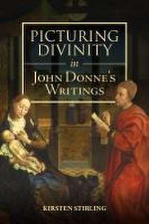 Picturing Divinity in John Donne′s Writings de Kirsten Stirling