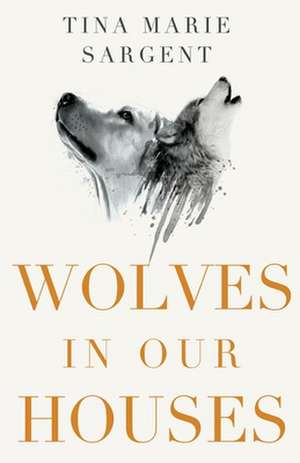 Wolves In Our Houses de Tina Marie Sargent