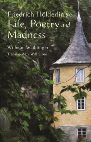 Friedrich Holderlin's Life, Poetry and Madness de Wilhelm Waiblinger