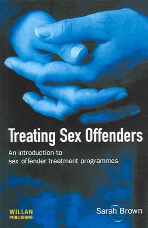 Treating Sex Offenders: An Introduction to sex offender treatment programmes de Sarah Brown