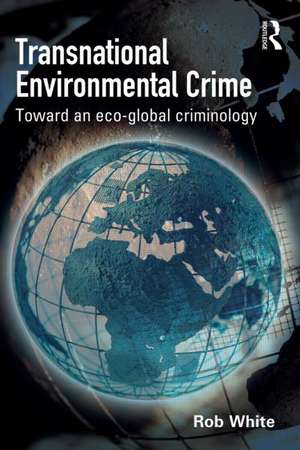 Transnational Environmental Crime: Toward an Eco-global Criminology de Rob White