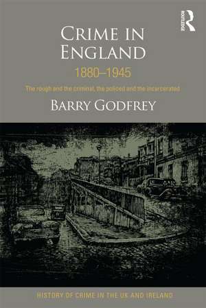 Crime in England 1880-1945: The rough and the criminal, the policed and the incarcerated de Barry Godfrey