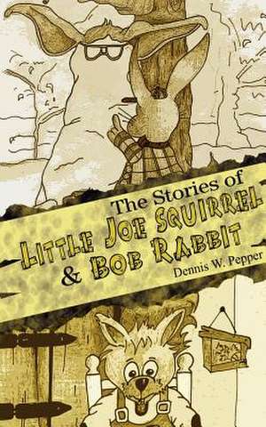 The Stories of Little Joe Squirrel and Bob Rabbit de Dennis W. Pepper