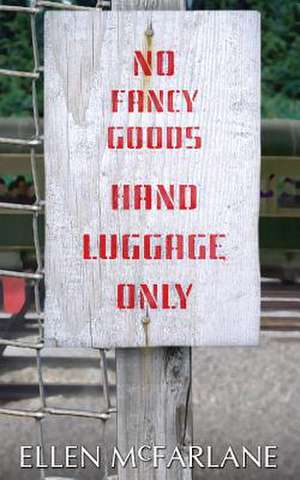 No Fancy Goods, Hand Luggage Only de Ellen McFarlane