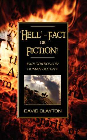 'Hell' - Fact or Fiction? Explorations in Human Destiny de David Clayton