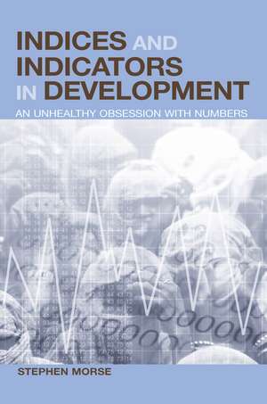 Indices and Indicators in Development: An Unhealthy Obsession with Numbers de Stephen Morse