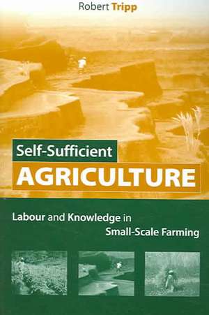 Self-Sufficient Agriculture: Labour and Knowledge in Small-Scale Farming de Robert Tripp