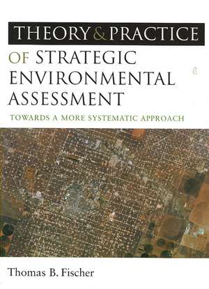 The Theory and Practice of Strategic Environmental Assessment: Towards a More Systematic Approach de Thomas B Fischer