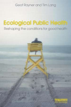 Ecological Public Health: Reshaping the Conditions for Good Health de Geof Rayner