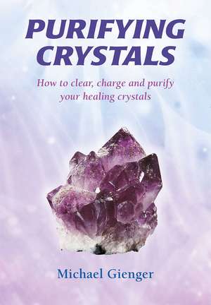 Purifying Crystals: How to Clear, Charge and Purify Your Healing Crystals de Michael Gienger