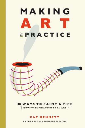 Making Art a Practice: How to Be the Artist You Are de Cat Bennett