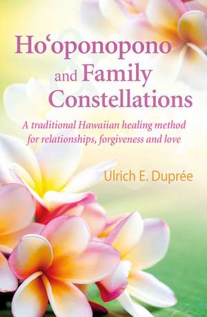 Ho'oponopono and Family Constellations: A traditional Hawaiian healing method for relationships, forgiveness and love de Ulrich E. Duprée