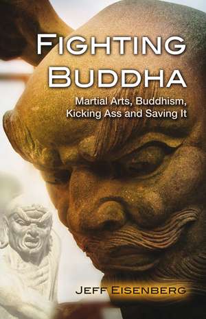 Fighting Buddha: Martial Arts, Buddhism, Kicking Ass and Saving It de Jeff Eisenberg