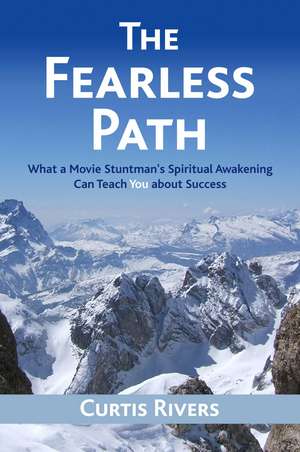 The Fearless Path: What a Movie Stuntman's Spiritual Awakening Can Teach You about Success de Curtis Rivers