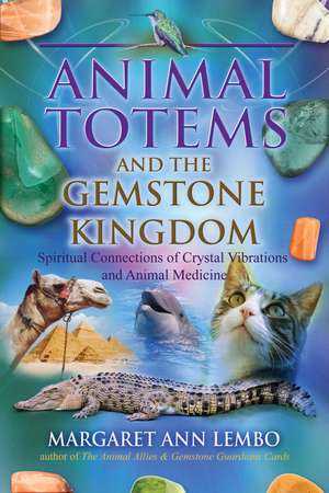 Animal Totems and the Gemstone Kingdom: Spiritual Connections of Crystal Vibrations and Animal Medicine de Margaret Ann Lembo