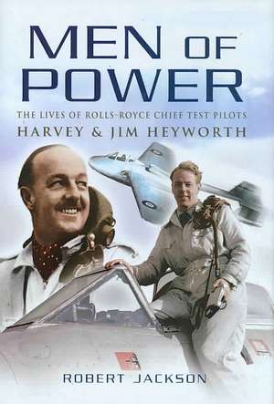 Men of Power: The Lives of Rolls-Royce Chief Test Pilots Harvey and Jim Heyworth de Robert Jackson