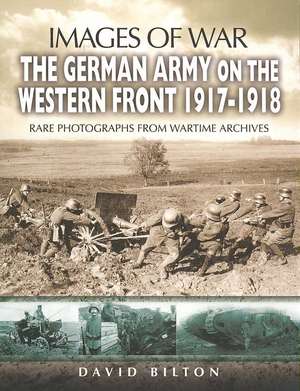 The German Army on the Western Front 1917 - 1918: Rare Photographs from Wartime Archives de David Bilton