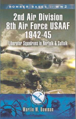 Bomber Bases of World War 2 2nd Air Division 8th Air Force USAAF 1942-45: Liberator Squadrons in Norfolk and Suffolk de Martin Bowman