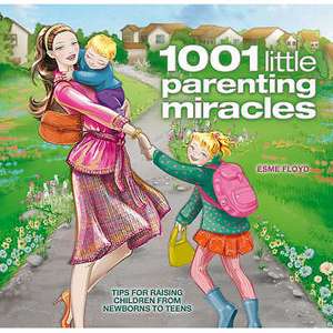 1001 Little Parenting Miracles: Tips for Raising Children from Newborns to Teens de Esme Floyd