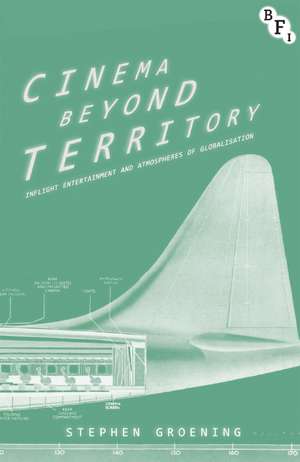 Cinema Beyond Territory: InFlight Entertainment and Atmospheres of Globalization de Stephen Groening