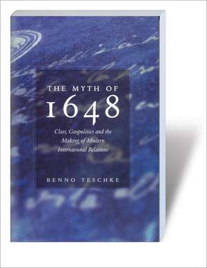 The Myth of 1648: Class, Geopolitics, and the Making of Modern International Relations de Benno Teschke