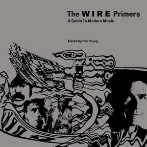 The Wire Primers: A Guide to Modern Music de Rob Young