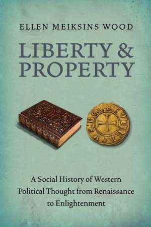 Liberty and Property: A Social History of Western Political Thought from the Renaissance to Enlightenment de Ellen Meiksins Wood