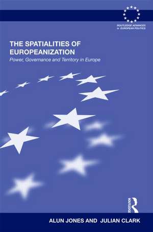 The Spatialities of Europeanization: Power, Governance and Territory in Europe de Alun Jones