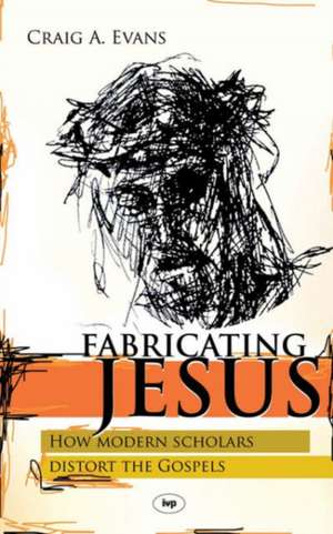 Fabricating Jesus – How Modern Scholars Distort The Gospels de Craig Evans