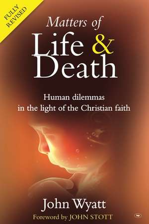 Matters of Life and Death – Human Dilemmas in the Light of the Christian Faith (2nd Edition) de John Wyatt