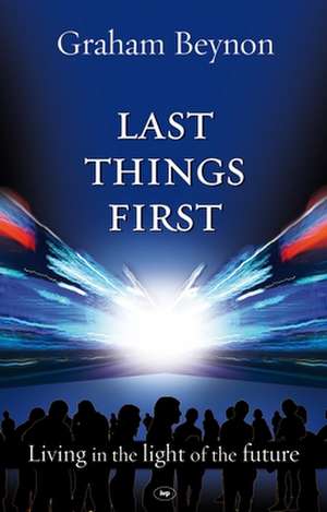 Last Things First – Living In The Light Of The Future de Graham Beynon