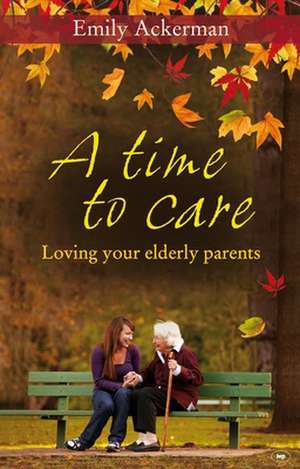 A Time to Care – Loving Your Elderly Parents de Emily Ackerman