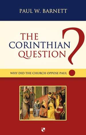 The Corinthian Question – Why Did The Church Oppose Paul? de Paul W. Barnett