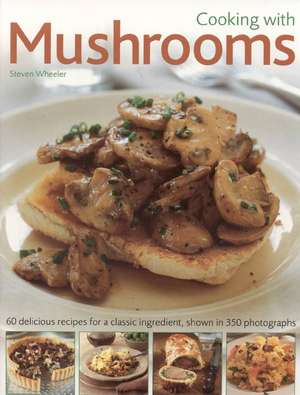 Cooking with Mushrooms: 60 Delicious Recipes for a Classic Ingredient, Shown in 350 Photographs de Steven Wheeler