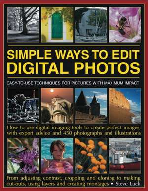 Simple Ways to Edit Digital Photos: Easy-To-Use Techniques for Pictures with Maximum Impact de Steve Luck