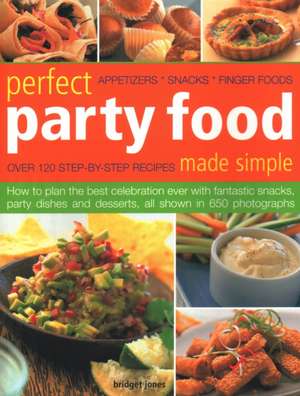 Perfect Party Food Made Simple: Over 120 Step-By-Step Recipes: How to Plan the Best Celebration Ever with Fantastic Snacks, Party Dishes and Desserts, de Bridget Jones