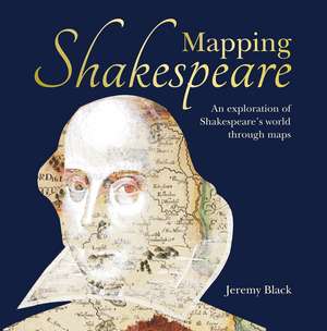 Mapping Shakespeare: An exploration of Shakespeare’s worlds through maps de Jeremy Black