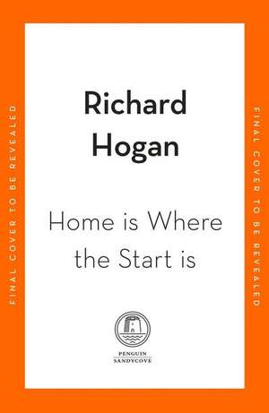 Home is Where the Start Is de Richard Hogan