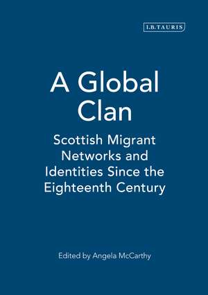 A Global Clan: Scottish Migrant Networks and Identities Since the Eighteenth Century de Angela McCarthy