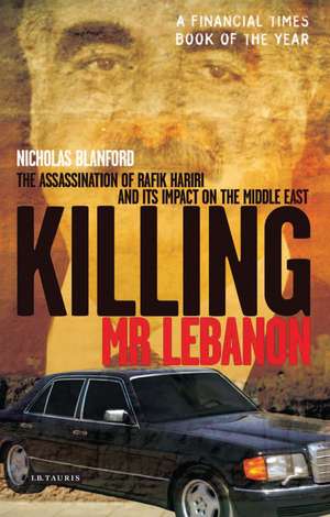 Killing Mr Lebanon: The Assassination of Rafik Hariri and Its Impact on the Middle East de Nicholas Blanford