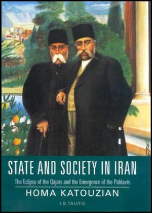 State and Society in Iran: The Eclipse of the Qajars and the Emergence of the Pahlavis de Homa Katouzian