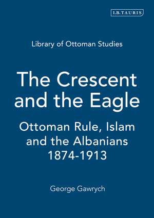 The Crescent and the Eagle: Ottoman Rule, Islam and the Albanians, 1874-1913 de George W. Gawrych