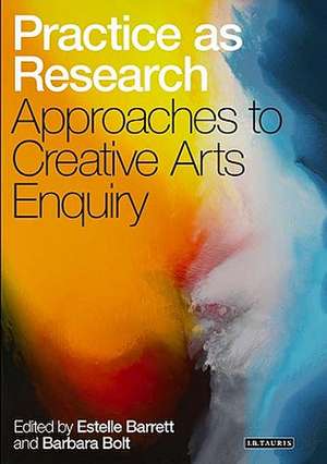 Practice as Research: Approaches to Creative Arts Enquiry de Estelle Barrett