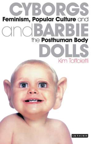 Cyborgs and Barbie Dolls: Feminism, Popular Culture and the Posthuman Body de Kim Toffoletti