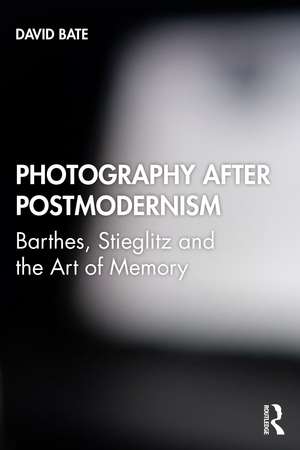 Photography after Postmodernism: Barthes, Stieglitz and the Art of Memory de David Bate