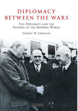 Diplomacy Between the Wars: Five Diplomats and the Shaping of the Modern World de George W. Liebmann