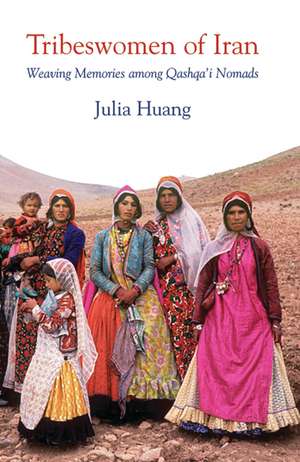 Tribeswomen of Iran: Weaving Memories among Qashqa’i Nomads de Julia Huang