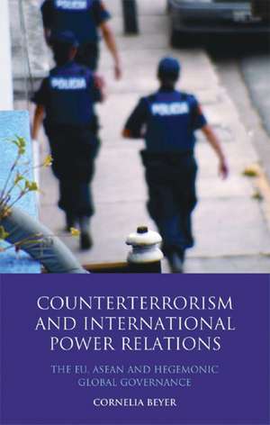 Counterterrorism and International Power Relations: The EU, ASEAN and Hegemonic Global Governance de Dr. Cornelia Beyer